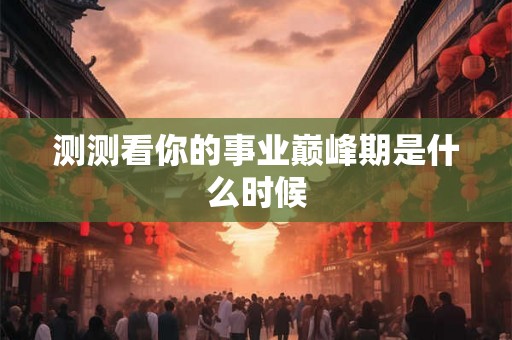 测测看你的事业巅峰期是什么时候