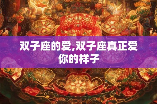 双子座的爱,双子座真正爱你的样子