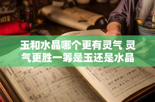 玉和水晶哪个更有灵气 灵气更胜一筹是玉还是水晶