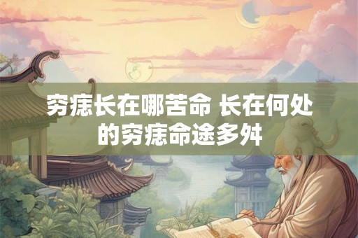 穷痣长在哪苦命 长在何处的穷痣命途多舛
