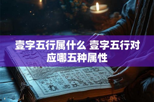 壹字五行属什么 壹字五行对应哪五种属性