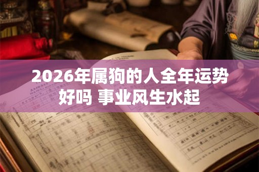 2026年属狗的人全年运势好吗 事业风生水起