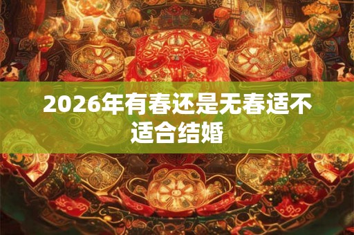 2026年有春还是无春适不适合结婚