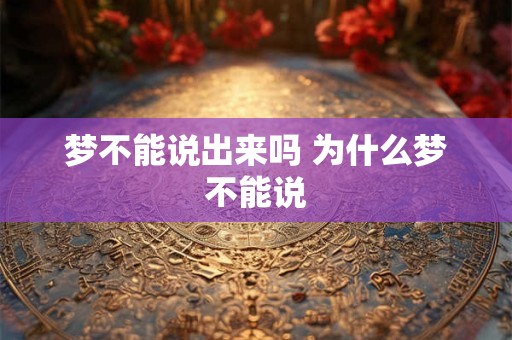 梦不能说出来吗 为什么梦不能说 梦不能说出来吗 为什么梦不能说