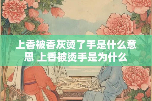 上香被香灰烫了手是什么意思 上香被烫手是为什么
