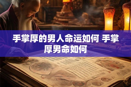 手掌厚的男人命运如何 手掌厚男命如何
