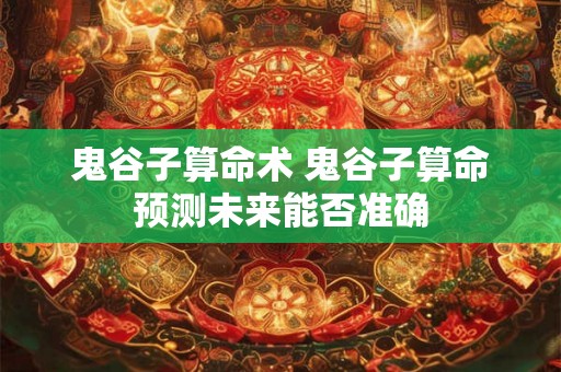 鬼谷子算命术 鬼谷子算命预测未来能否准确