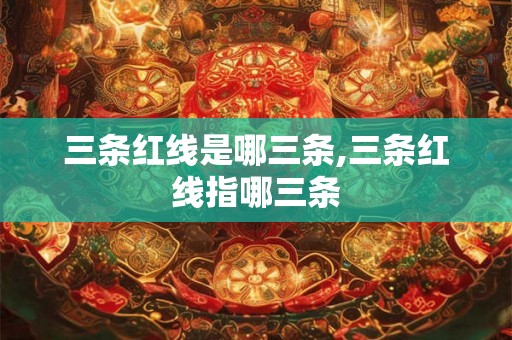 三条红线是哪三条,三条红线指哪三条 三条红线是哪三条,三条红线指哪三条