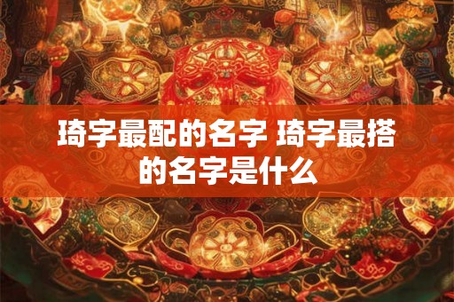 琦字最配的名字 琦字最搭的名字是什么