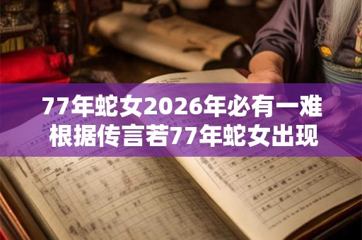 77年蛇女2026年必有一难 根据传言若77年蛇女出现则2026年将面临什么样的一场危机