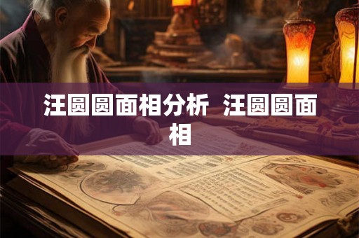汪圆圆面相分析 汪圆圆面相 汪圆圆面相分析 汪圆圆面相