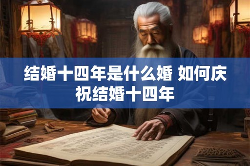 结婚十四年是什么婚 如何庆祝结婚十四年