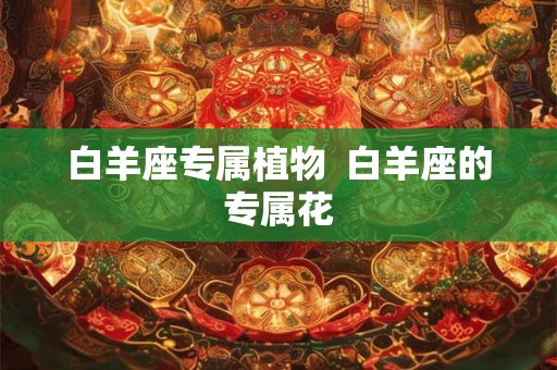 白羊座专属植物  白羊座的专属花