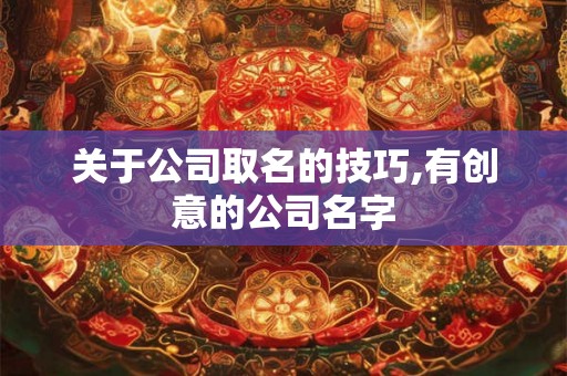 关于公司取名的技巧,有创意的公司名字