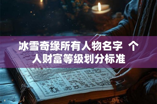 冰雪奇缘所有人物名字 个人财富等级划分标准 冰雪奇缘所有人物名字 个人财富等级划分标准