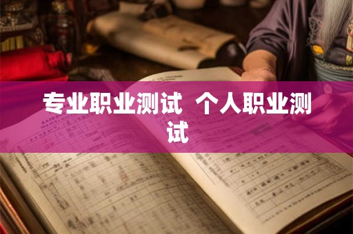 专业职业测试 个人职业测试 专业职业测试 个人职业测试
