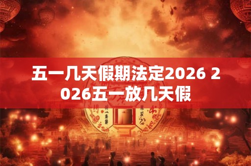五一几天假期法定2026 2026五一放几天假