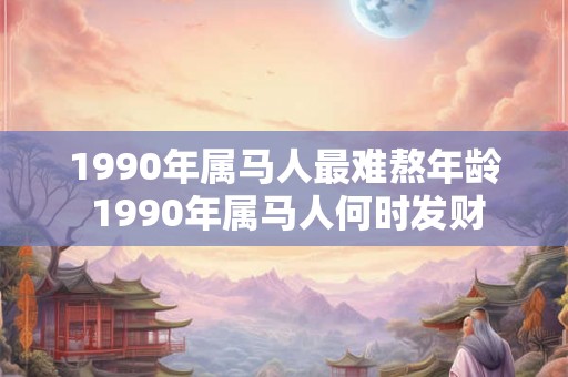 1990年属马人最难熬年龄 1990年属马人何时发财