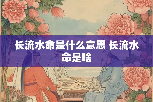 长流水命是什么意思 长流水命是啥