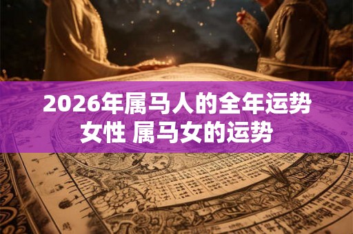 2026年属马人的全年运势女性 属马女的运势