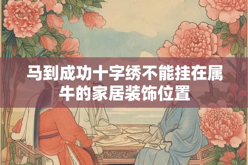 马到成功十字绣不能挂在属牛的家居装饰位置