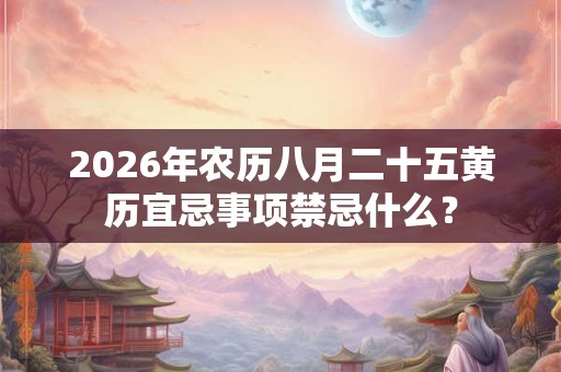 2026年农历八月二十五黄历宜忌事项禁忌什么？