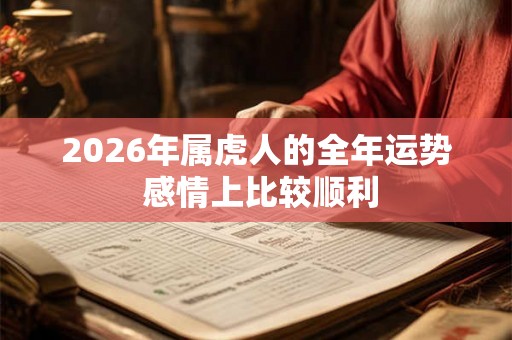2026年属虎人的全年运势 感情上比较顺利 2026年属虎人的全年运势 感情上比较顺利