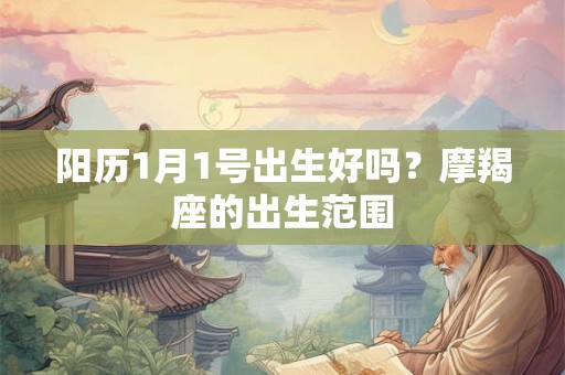 阳历1月1号出生好吗？摩羯座的出生范围