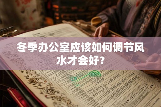 冬季办公室应该如何调节风水才会好？