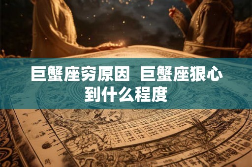巨蟹座穷原因  巨蟹座狠心到什么程度