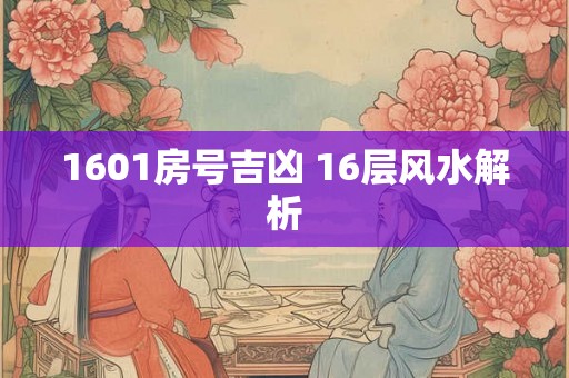 1601房号吉凶 16层风水解析
