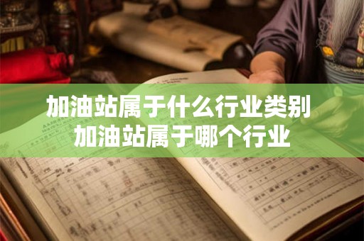 加油站属于什么行业类别 加油站属于哪个行业
