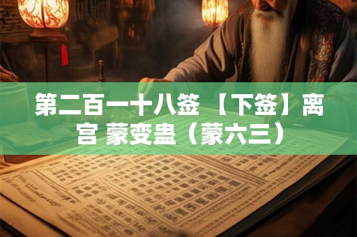 第二百一十八签 【下签】离宫 蒙变蛊（蒙六三）