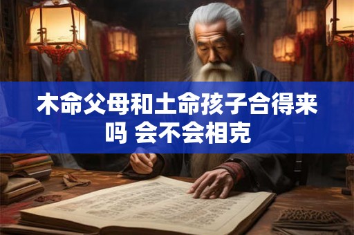 木命父母和土命孩子合得来吗 会不会相克