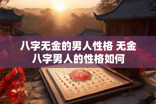 八字无金的男人性格 无金八字男人的性格如何