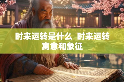 时来运转是什么 时来运转寓意和象征 时来运转是什么 时来运转寓意和象征