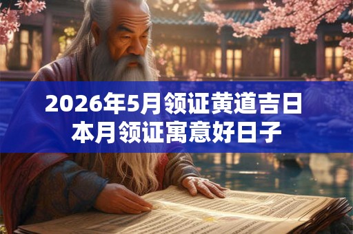 2026年5月领证黄道吉日 本月领证寓意好日子 2026年5月领证黄道吉日 本月领证寓意好日子