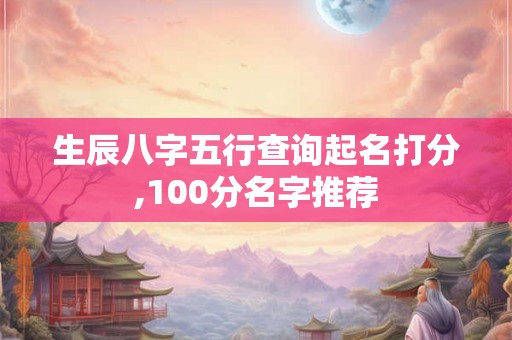 生辰八字五行查询起名打分,100分名字推荐