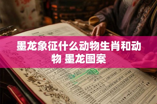 墨龙象征什么动物生肖和动物 墨龙图案 墨龙象征什么动物生肖和动物 墨龙图案