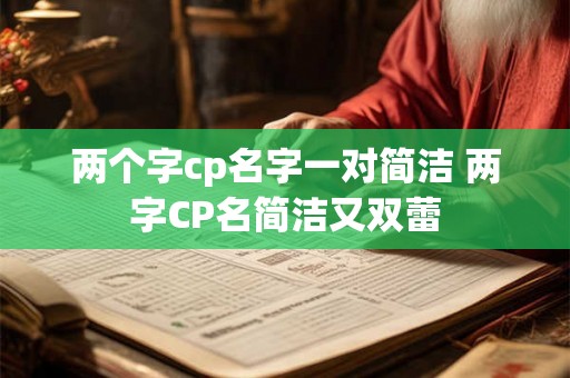 两个字cp名字一对简洁 两字CP名简洁又双蕾 两个字cp名字一对简洁 两字CP名简洁又双蕾