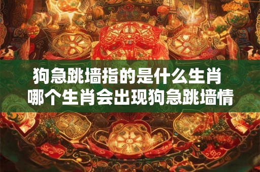 狗急跳墙指的是什么生肖 哪个生肖会出现狗急跳墙情况