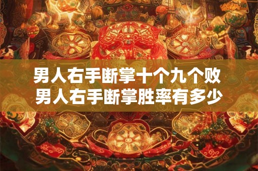 男人右手断掌十个九个败 男人右手断掌胜率有多少