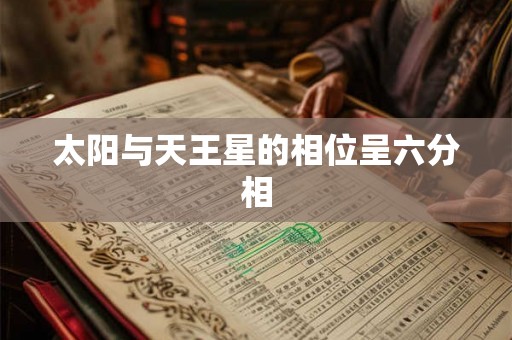 太阳与天王星的相位呈六分相