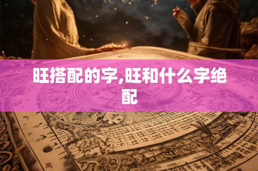 旺搭配的字,旺和什么字绝配