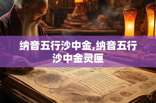纳音五行沙中金,纳音五行沙中金灵匣