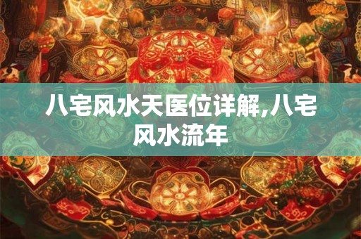 八宅风水天医位详解,八宅风水流年