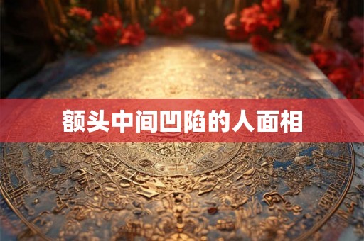 额头中间凹陷的人面相