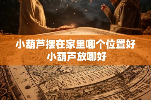 小葫芦摆在家里哪个位置好 小葫芦放哪好