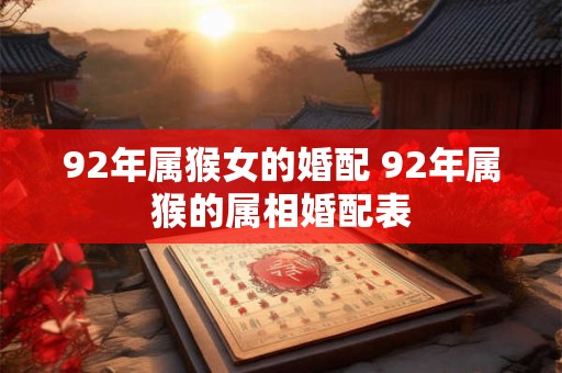 92年属猴女的婚配 92年属猴的属相婚配表