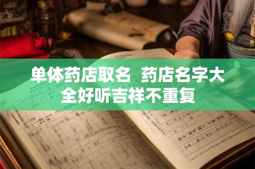 单体药店取名  药店名字大全好听吉祥不重复